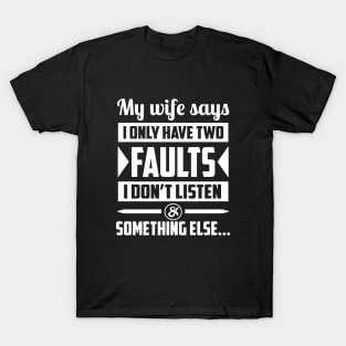 My Wife Says I Only Have Two Faults I Dont Listen Something Else Wife T-Shirt